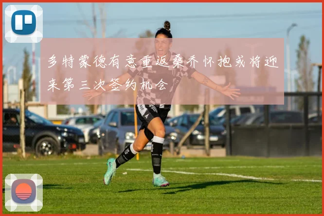 多特蒙德有意重返桑乔怀抱或将迎来第三次签约机会