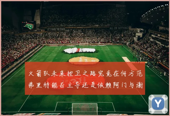 火箭队未来控卫之路究竟在何方范弗里特能否主导还是依赖阿门与谢泼德的表现