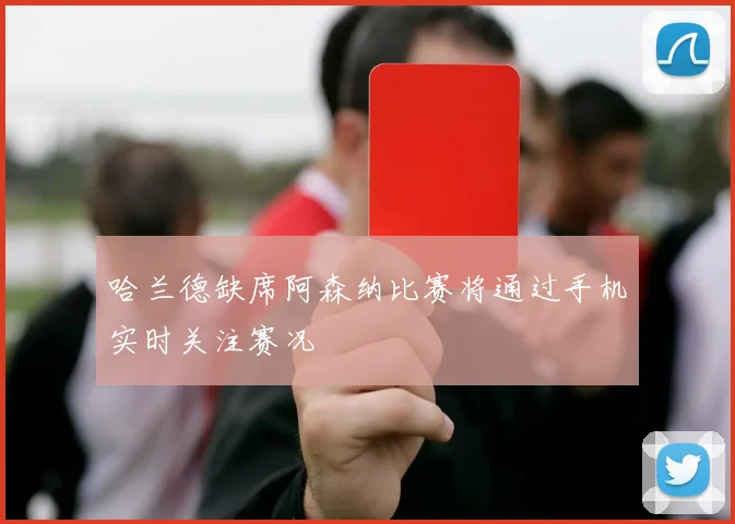 哈兰德缺席阿森纳比赛将通过手机实时关注赛况