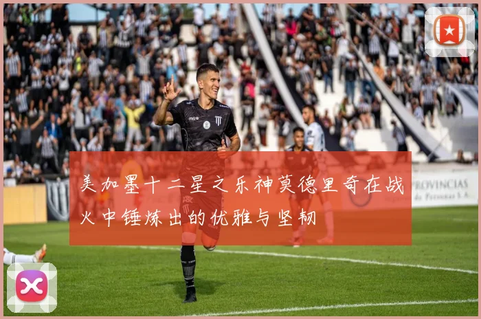 美加墨十二星之乐神莫德里奇在战火中锤炼出的优雅与坚韧