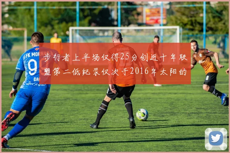 步行者上半场仅得25分创近十年联盟第二低纪录仅次于2016年太阳的22分