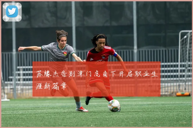 苏缘杰告别津门虎南下开启职业生涯新篇章