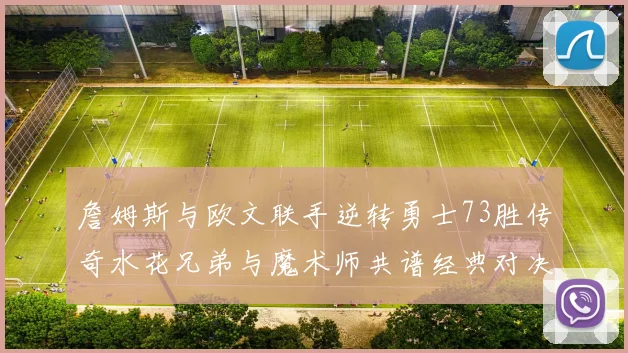 詹姆斯与欧文联手逆转勇士73胜传奇水花兄弟与魔术师共谱经典对决