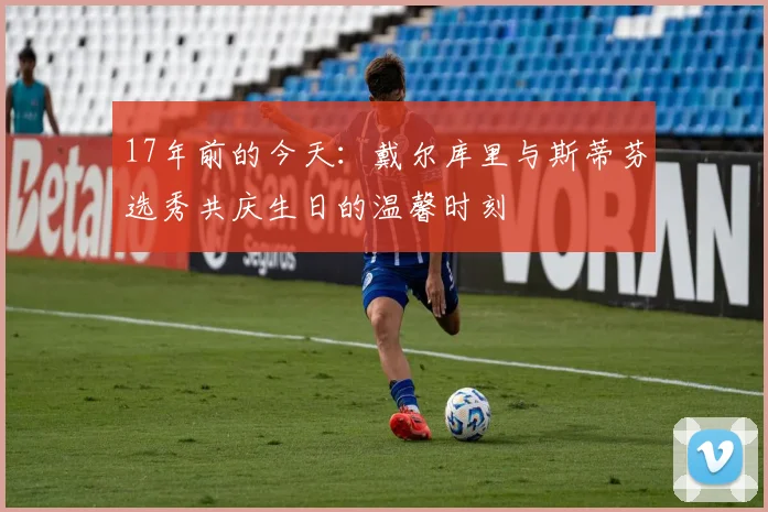 17年前的今天：戴尔库里与斯蒂芬选秀共庆生日的温馨时刻
