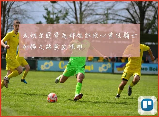 米切尔薪资高却难担核心重任骑士补强之路愈发艰难