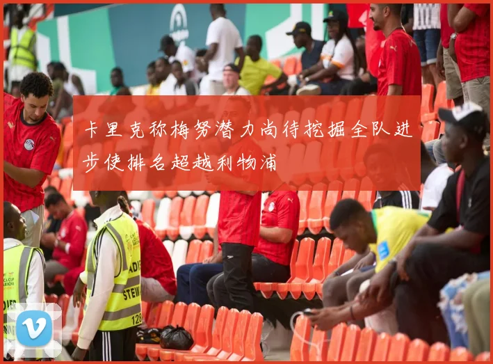 卡里克称梅努潜力尚待挖掘全队进步使排名超越利物浦